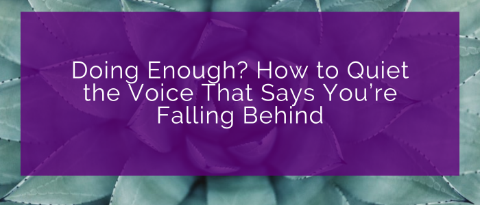 Doing Enough? How to Quiet the Voice That Says You’re Falling Behind