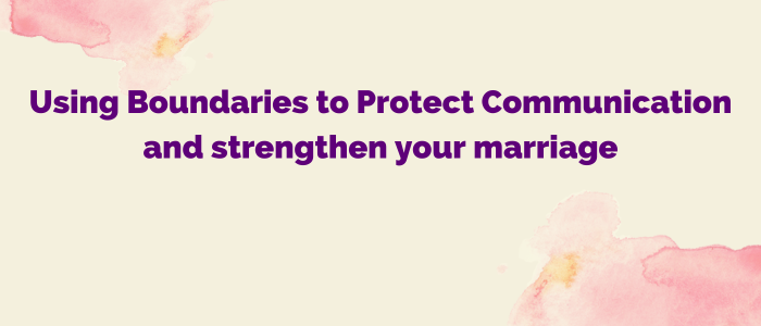 Using Boundaries to Protect Communication and strengths your marriage| Christian marriage counseling Houston
