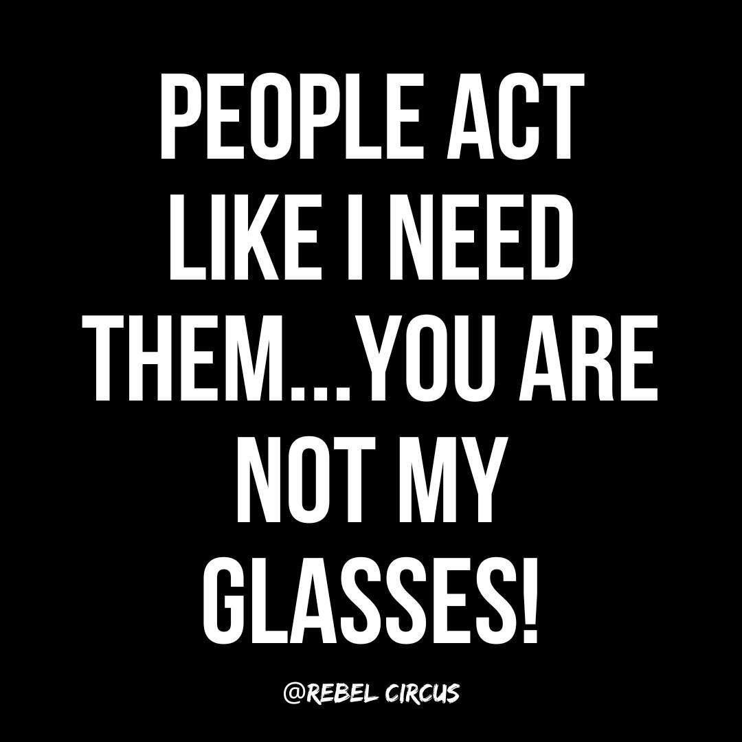 I don't need anyone like I need my glasses. @rebelcircusquotes_