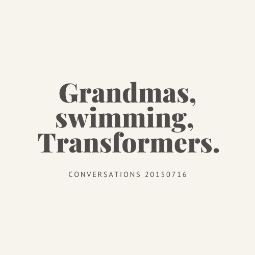Conversations : Grandmas, swimming, Transformers.