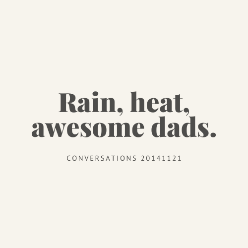 Conversations : rain, heat, awesome dads.