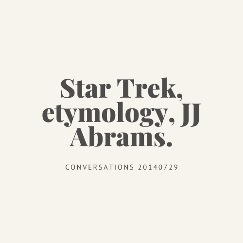 Conversations : Star Trek, etymology, JJ Abrams.