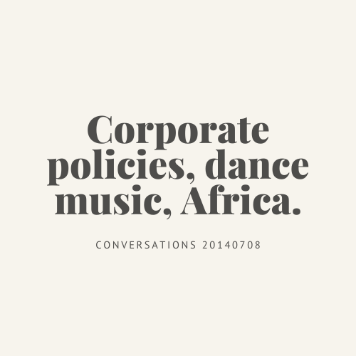 Conversations : corporate policies, dance music, Africa.