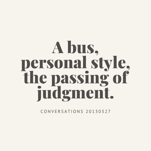 Conversations : a bus, personal style, the passing of judgment.