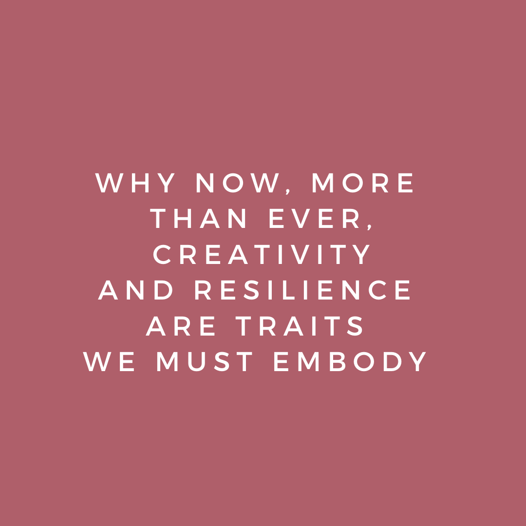 Why now, more than ever, resilience and creativity are traits we must embody 