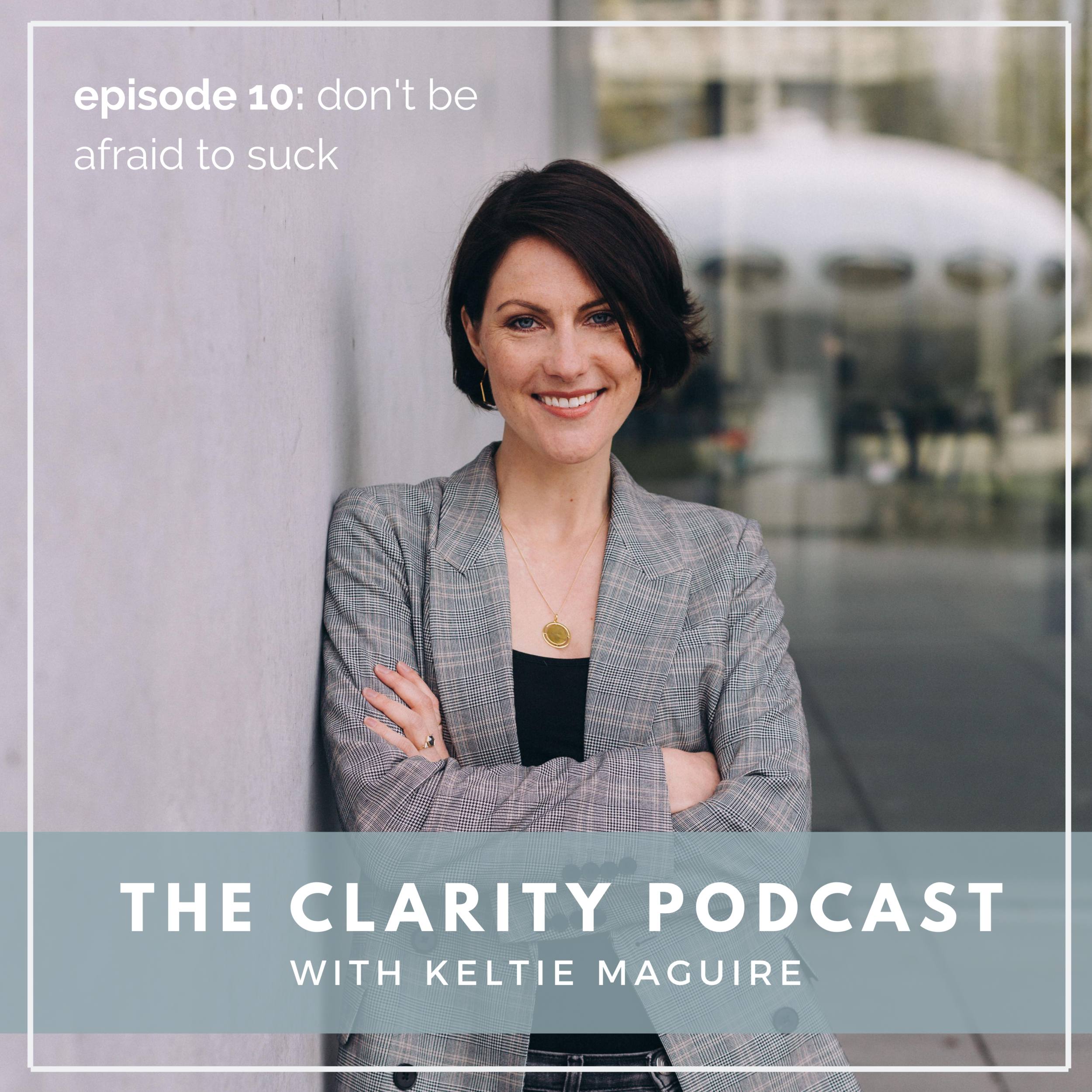 The Clarity Podcast, Ep 10: Don't be afraid to suck