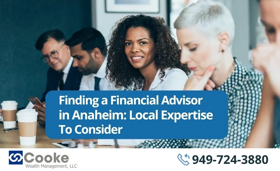 Finding a Financial Advisor in Anaheim: Local Expertise To Consider