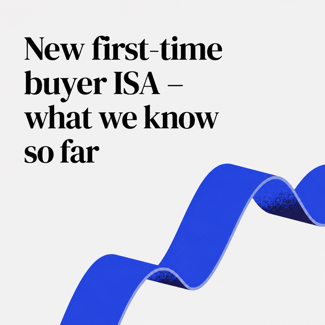 New first-time buyer ISA – what we know so far.png