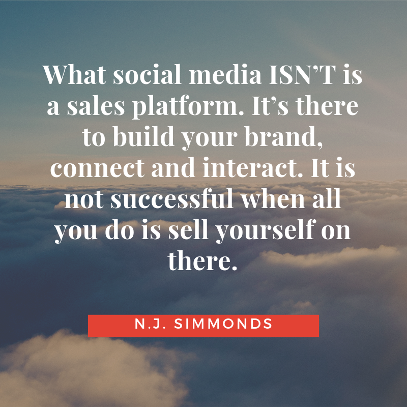 What social media ISN’T is a sales platform. It’s there to build your brand, connect and interact. It is not successful when all you do is sell yourself on there..png