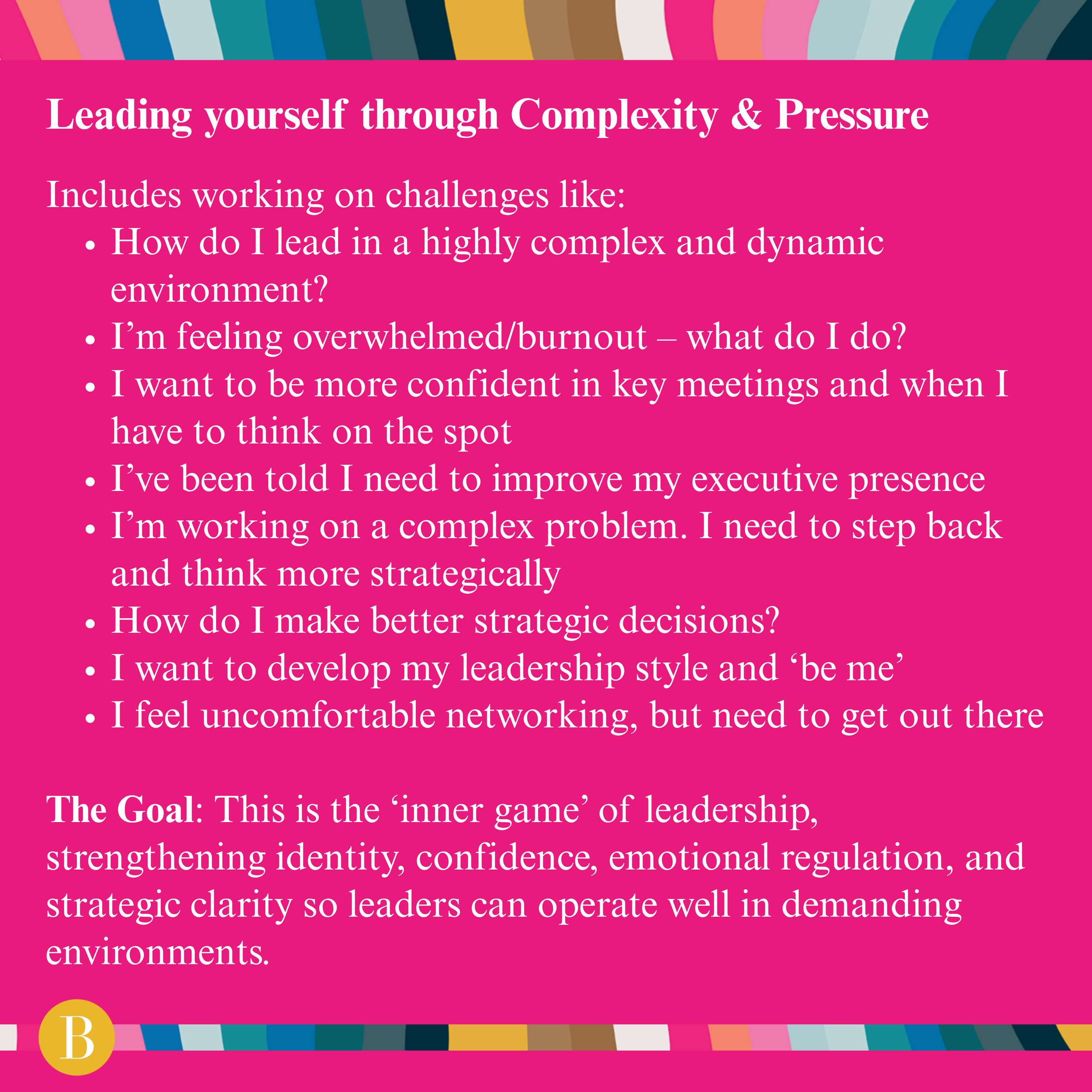 Leading yourself through Complexity & Pressure_ _ Includes working on challenges like_ How do I lead in a highly complex and dynamic environment_ I’m feeling overwhelmedburnout – what do I do_ I w.png