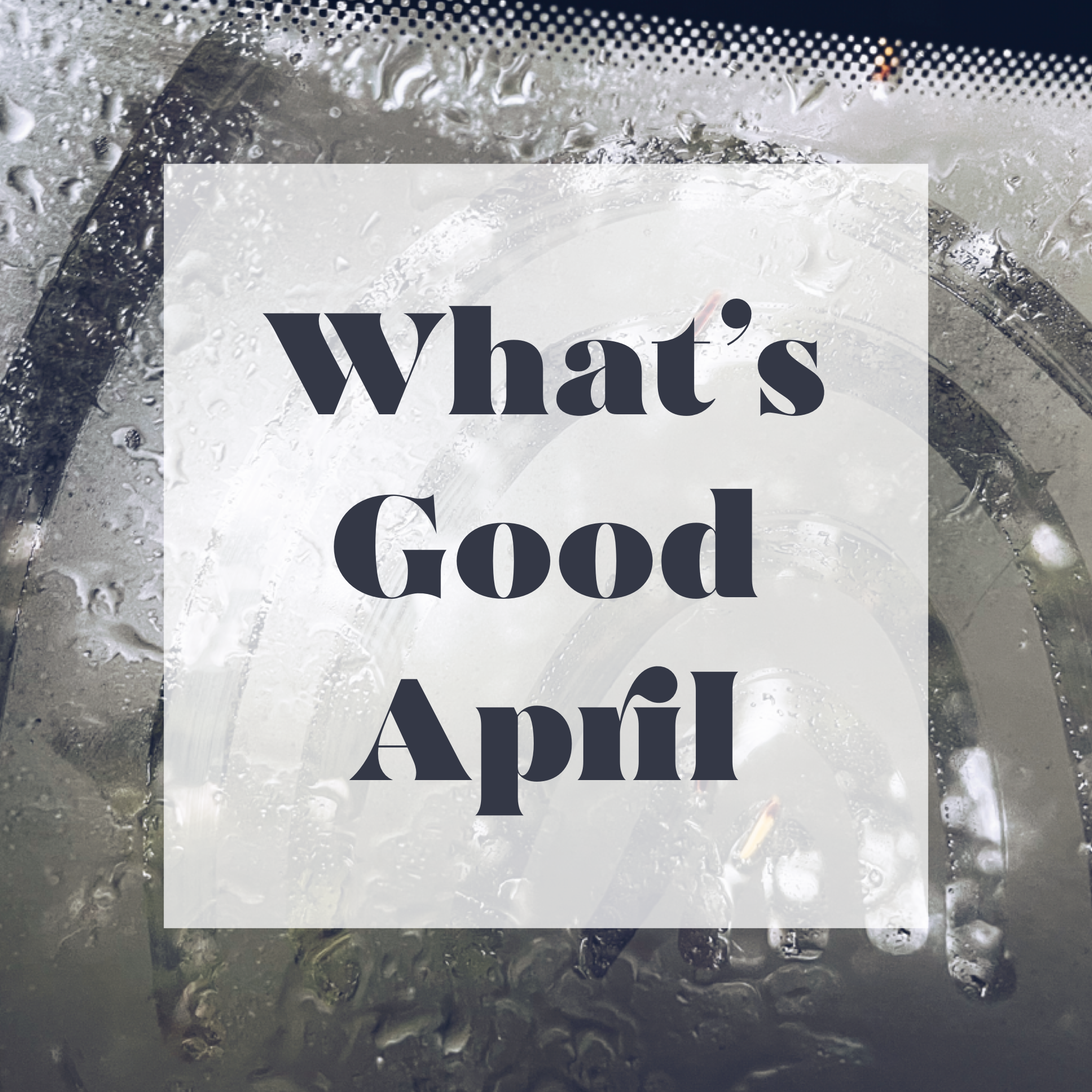 What's Good -  April Showers 