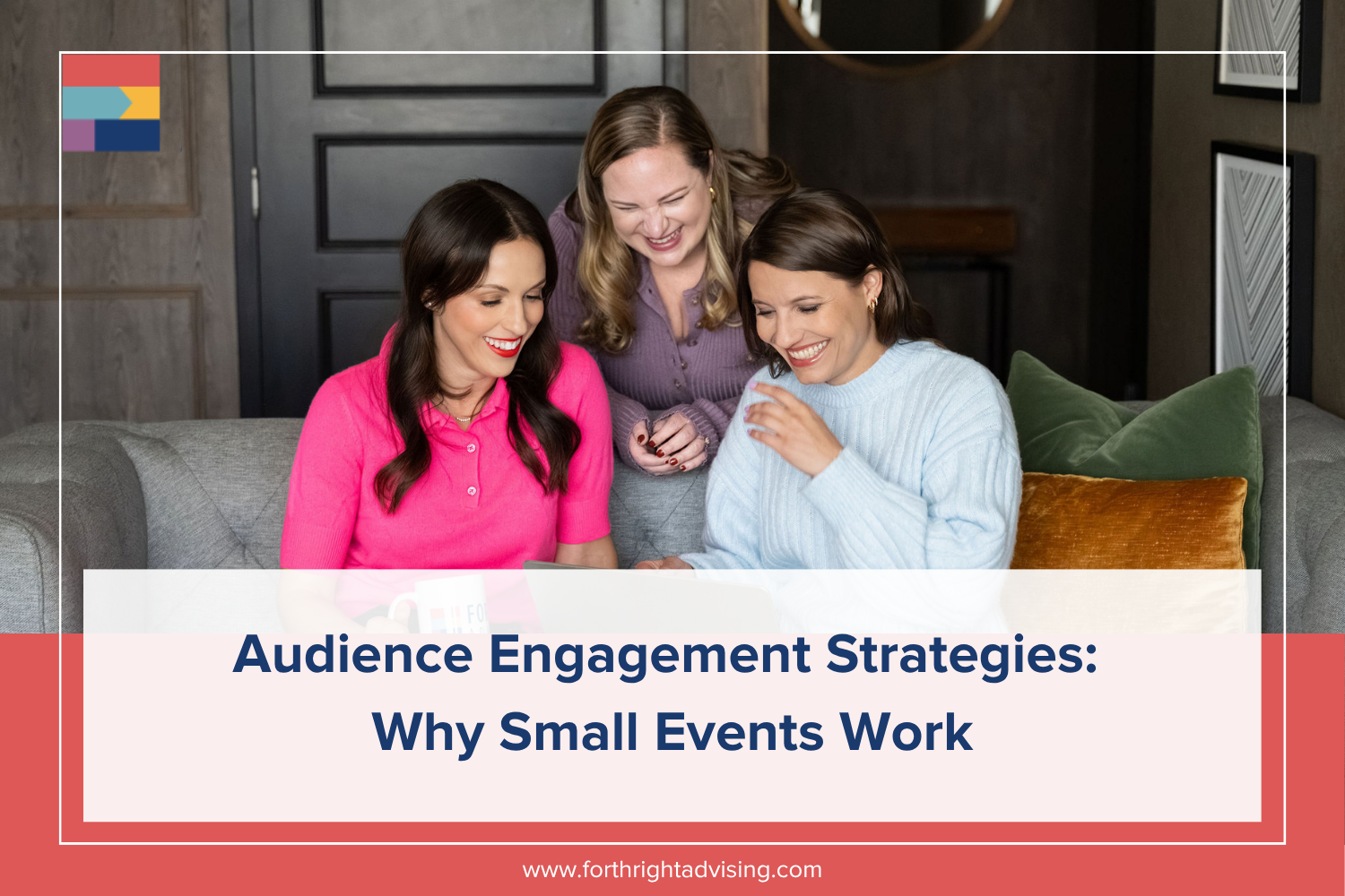 The image includes the name of the blog, Audience Engagement Strategies: Why Small Events Work. The image includes the Forthright team laughing on a couch. Zoe (left) wears a pink shirt; Katie (center) a lilac shirt; Niki (right) a blue sweater.