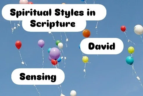 Spiritual Styles are the way we best connect with God.

And the people of Scripture give examples of what these look like.

David- with all the descriptive language of the Psalms-seems to demonstrate the Sensing Style.

Kids with this style hear God 