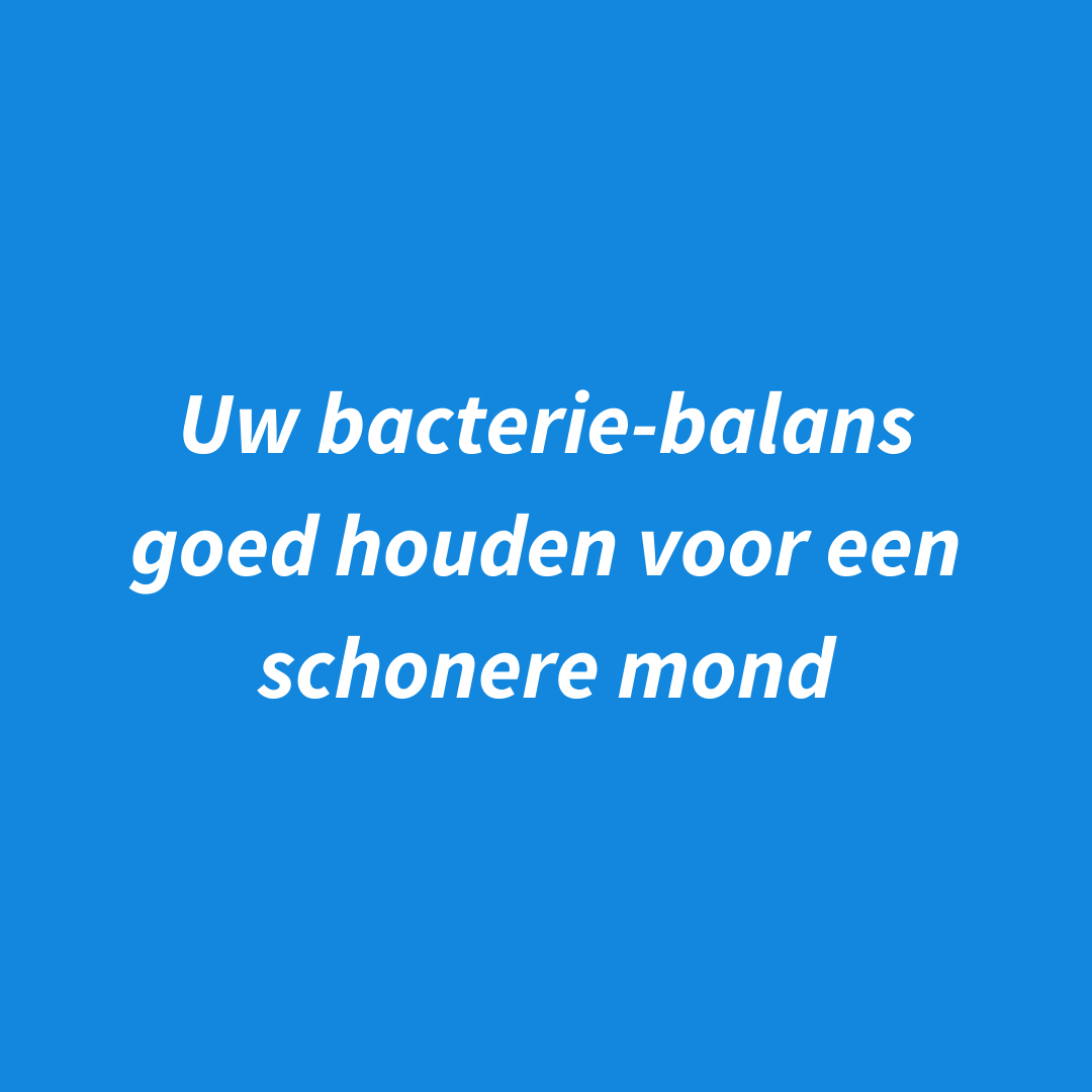 3 tips om de bacterie-balans goed en uw mond schoner te houden.