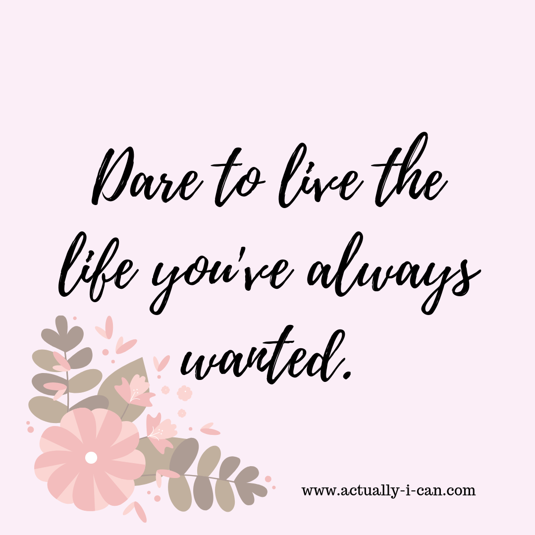 Dare to live the life you've always wanted — Actually I Can