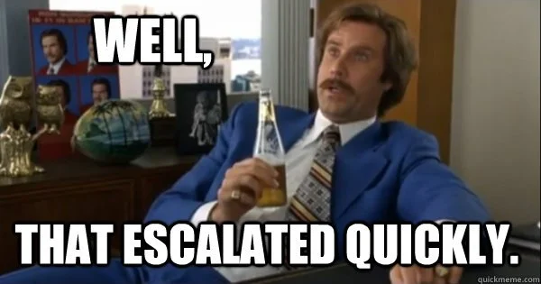 Ron Burgundy holds a Miller High Life and says "Well, that escalated quickly"