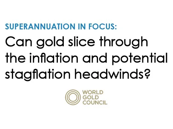 Superannuation focus: Can gold slice through the inflation and potential stagflation headwinds?