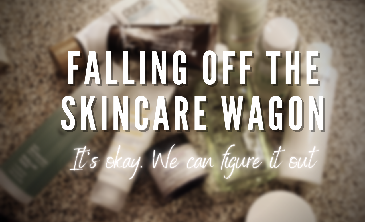FALLING OFF THE SKINCARE WAGON