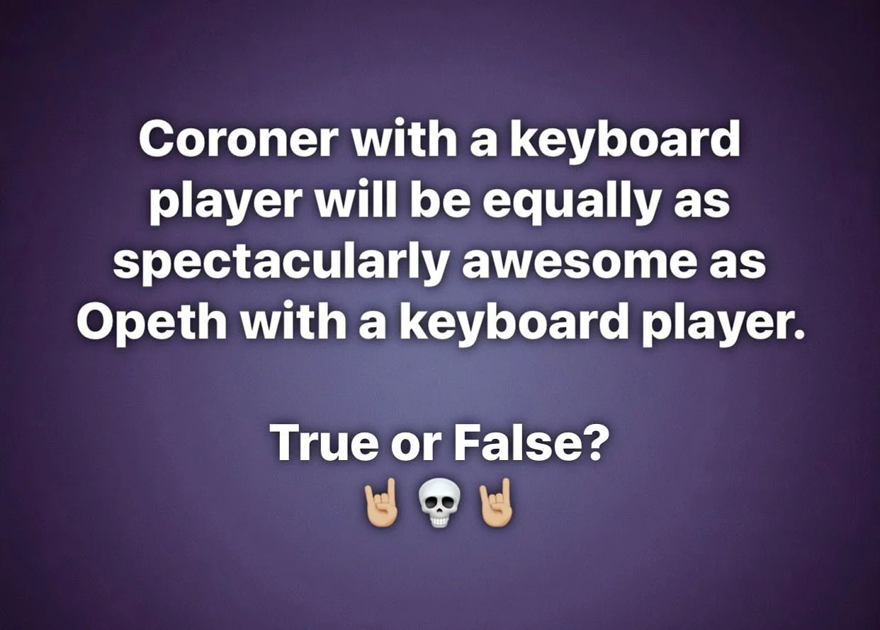 The thought of this is truly exciting! @coronerband with keyboards would be on par with @officialopeth including keyboards, and would likely unlock doors to different dimensions of further musical evolution!
What are your thoughts? Leave it in the c