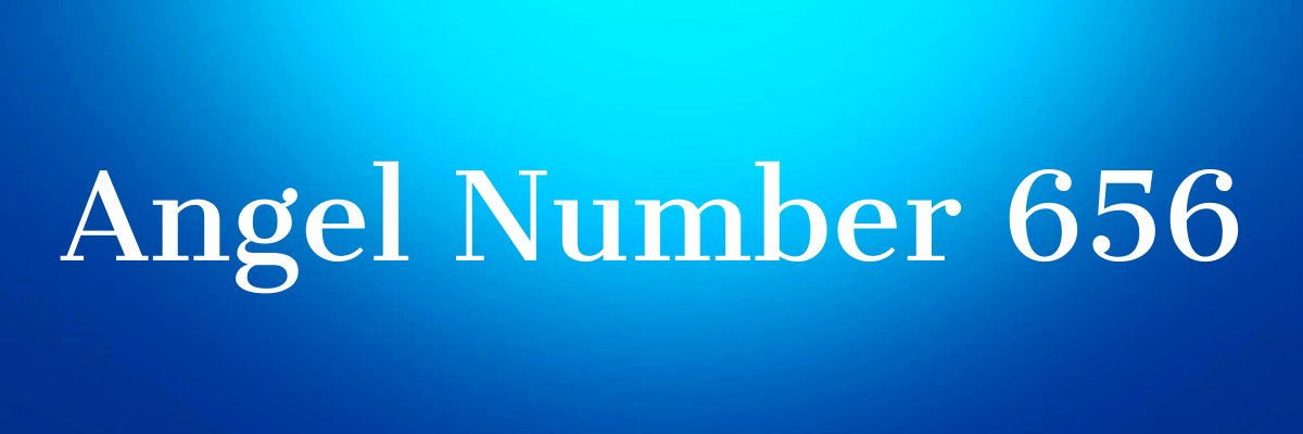 Angel Number 656 Deeper Meaning Significance Truly Divine angel-number-656-deeper-meaning-significance-truly-divine