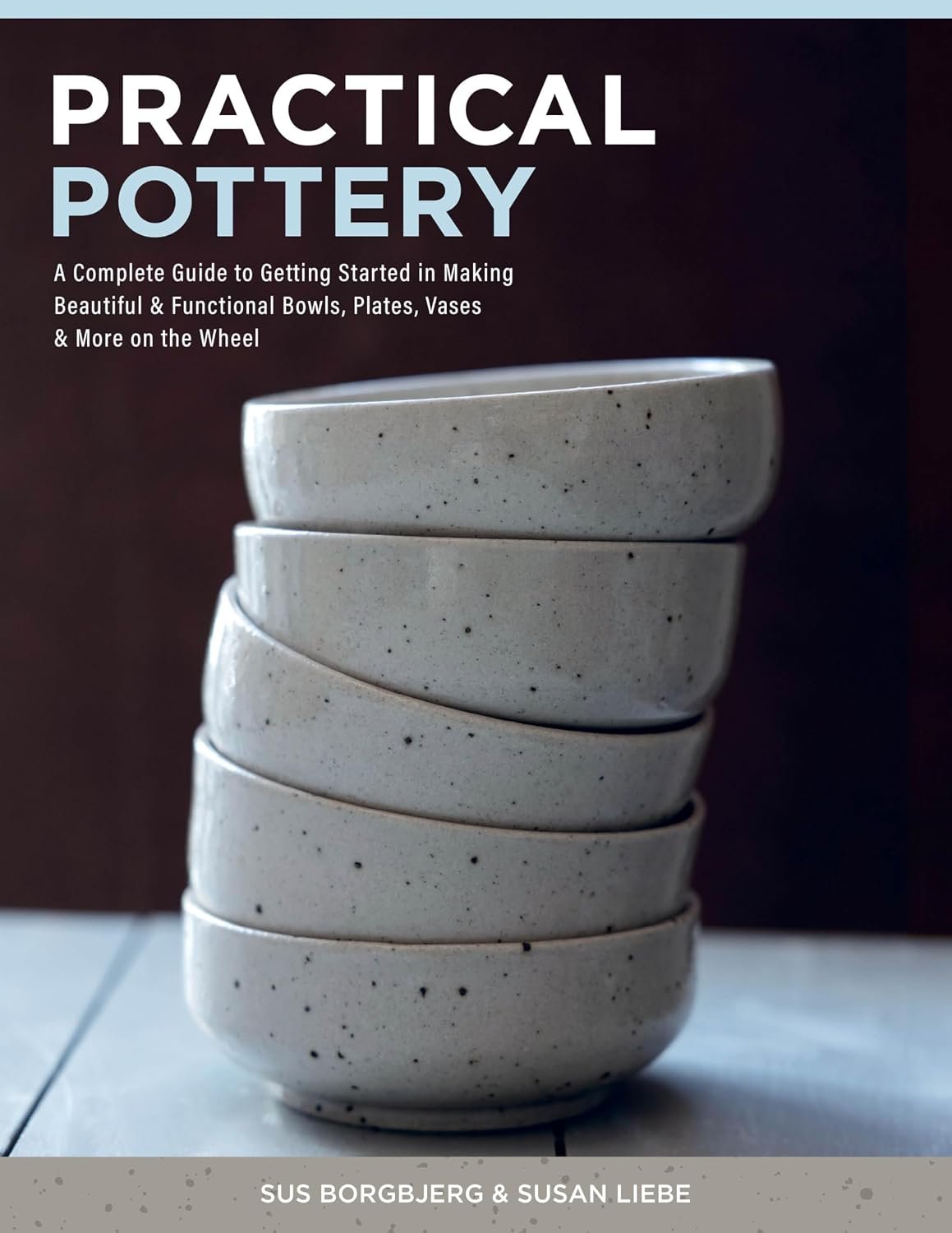 Practical Pottery: A Complete Guide to Getting Started in Making Beautiful and Functional Bowls, Plates, Vases, & More on the Wheel book cover