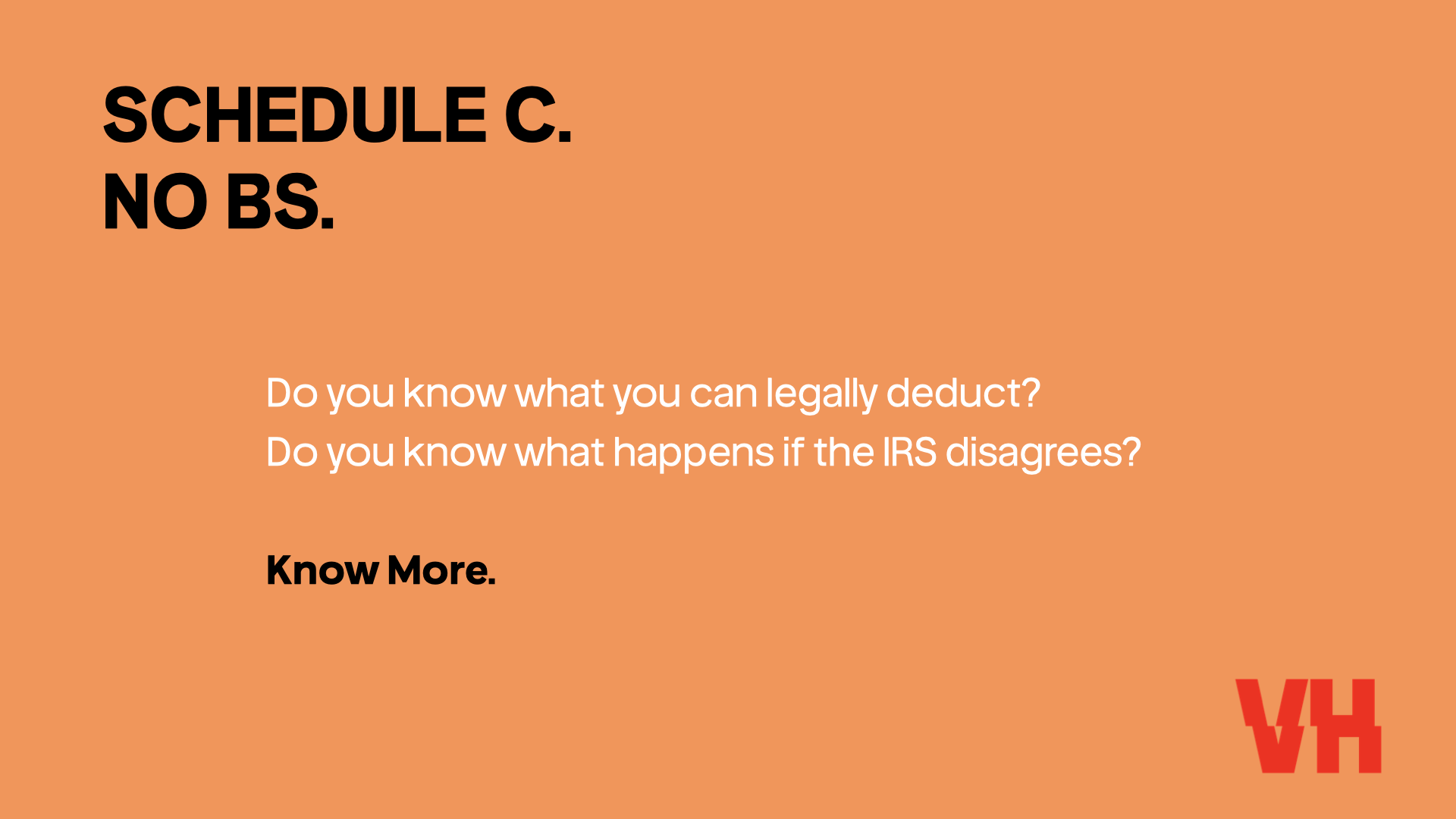Bold black text on an orange background reads: "SCHEDULE C. NO BS." followed by smaller white text asking: "Do you know what you can legally deduct? Do you know what happens if the IRS disagrees?" and ending with bold black text stating: "Know More."