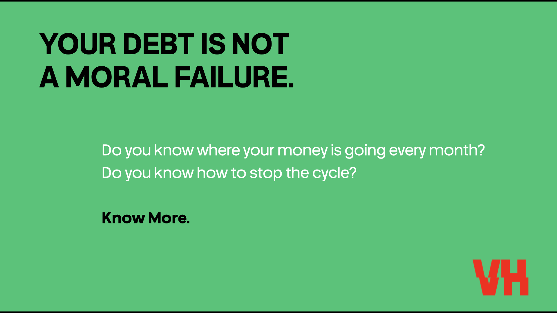 Green background with black and white text that says, 'Your debt is not a moral failure. Do you know where your money is going every month? Do you know how to stop the cycle? Know More.'