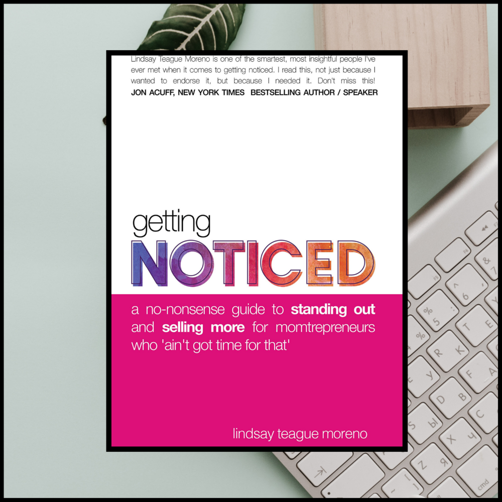  Getting Noticed: A No-Nonsense guide to Standing Out and Selling More for Momtrepreneurs Who Ain’t Got Time for That  by Lindsey Teague Moreno