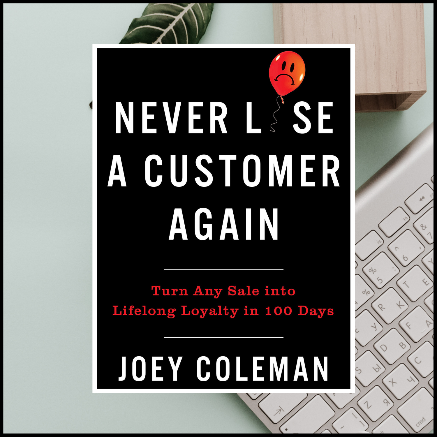 Never Lose A Customer Again by Joey Coleman