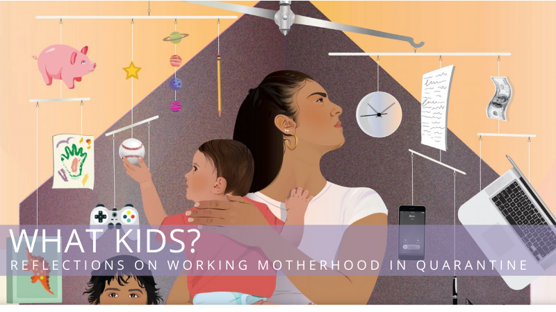 What Kids? Reflections on Working Motherhood in Quarantine