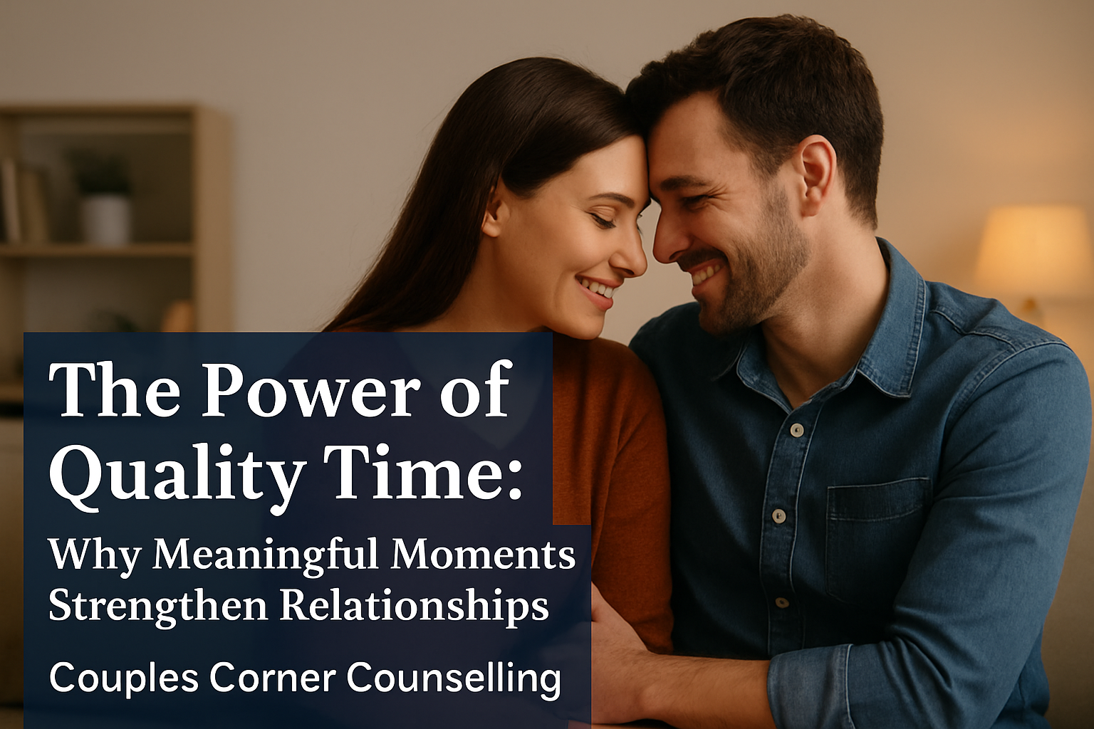 The Importance of Quality Time: Why Meaningful Moments Strengthen Relationships