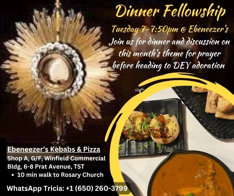 Hong Kong Fellowship Dinner Before DEY Adoration

Tuesday 7-7:50pm @ Ebeneezer's Kebabs
Shop A, G/F, Winfield Commercial Bldg, 6-8 Prat Ave, TST (Hong Kong)

Join us for food &amp; fellowship at Ebeneezer's Kebabs &amp; Pizza TST before spending time