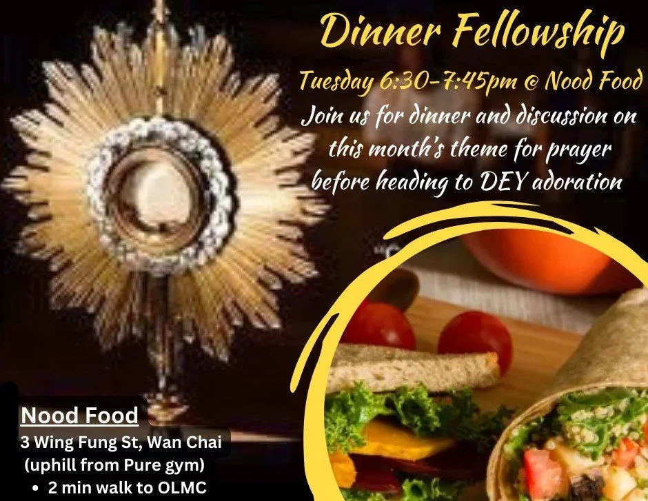 Fellowship Dinner Before DEY Adoration
Tuesday 3 March, 6:30-7:45pm @ Nood Food
3 Wing Fung St, Wan Chai

Join us for food &amp; fellowship at Nood Food in Wan Chai before spending time with our Lord in adoration at Our Lady of Mount Carmel. We will 
