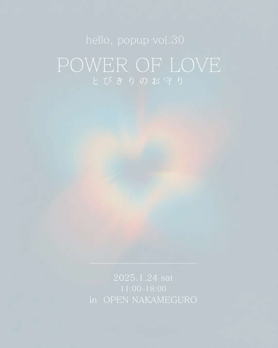 【POPUP EVENTのお知らせ】
"POWER OF LOVE"
-とびきりのお守り-

お守りとは、誰かのために願うこと。そして、自分自身にそっと願いをかけること。
愛しい気持ちや、大切にしたい時間、自分を信じたいという静かな想い。
このPOPUPは、そんな心の中にある「愛」を&ldquo;かたち&rdquo;にして、 私だけのとびきりのお守りに出会える場所。

hello,popup では、1月24日（土）に「とびきりのお守り」をテーマに1日限りのポップアップイベント