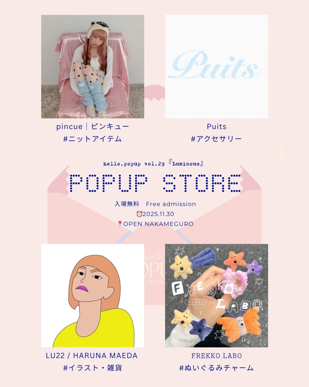 POPUP開催のお知らせ💌

"Luminous"
-Find your shining world-

自分の心が輝く世界。
流行や価格に流されがちな今、&ldquo;本当に好きなもの&rdquo;や&ldquo;心が動く瞬間&rdquo;を見失ってしまうこともあります。
そんな時代の中で、その人にしか作れない世界を大切にするブランドと出会う場所を。

hello,popup では、11月30日（日）に「自分の心が輝く世界 」をテーマに1日限りのポップアップイベントを開催