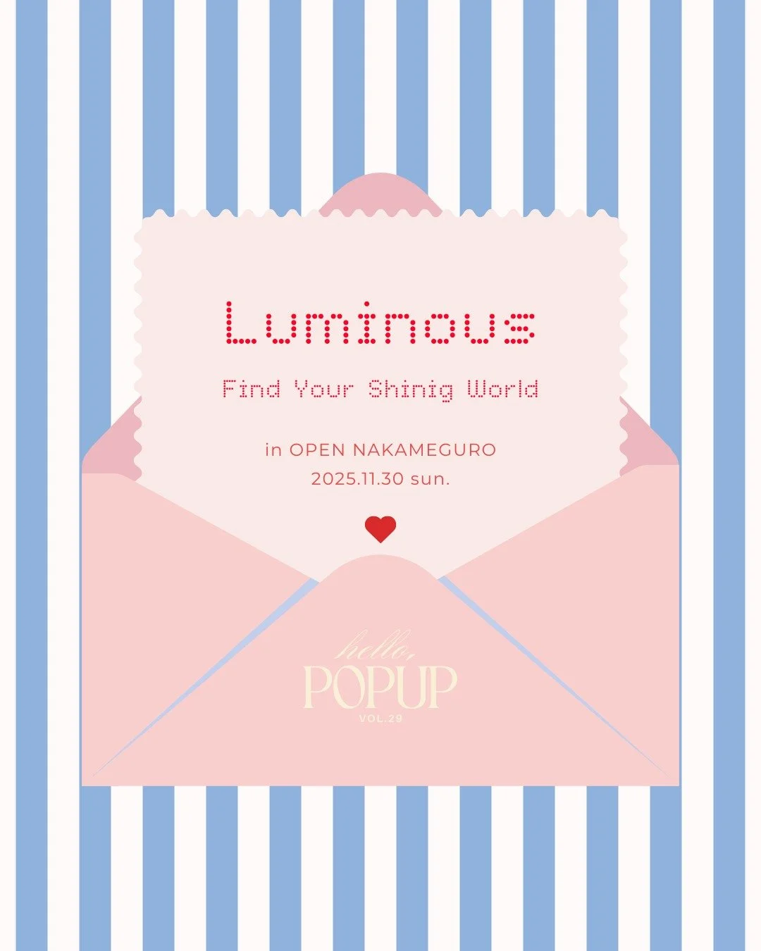 全4ブランド紹介💌

"Luminous"
-Find your shining world-

自分の心が輝く世界。
流行や価格に流されがちな今、&ldquo;本当に好きなもの&rdquo;や&ldquo;心が動く瞬間&rdquo;を見失ってしまうこともあります。
そんな時代の中で、その人にしか作れない世界を大切にするブランドと出会う場所を。

hello,popup では、11月30日（日）に「自分の心が輝く世界 」をテーマに1日限りのポップアップイベントを開催します。