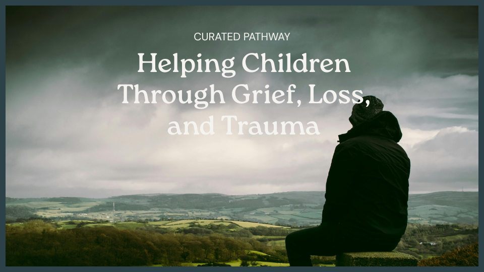 Helping Children Through Grief, Loss, and Trauma