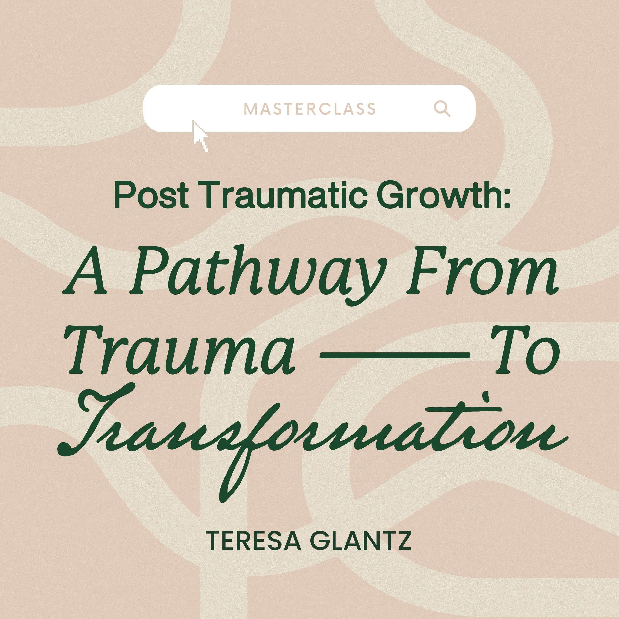 Masterclass 025 - Post Traumatic Growth: A Pathway from Trauma to Transformation with Teresa Glantz