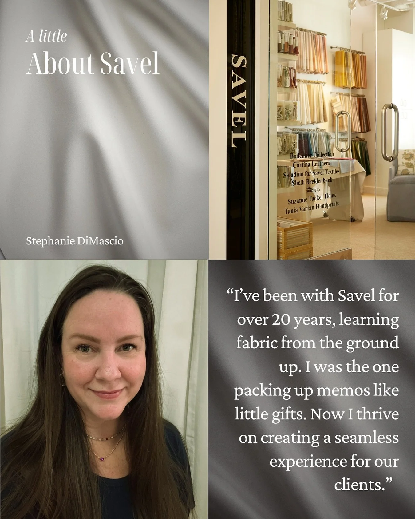 &ldquo;I actually started at Savel 20+ years ago in the sample department.  As the one packing up memos like little gifts, I learned a lot about fabric - everything from what makes them so soft to where they function best in a home.  Two things came 