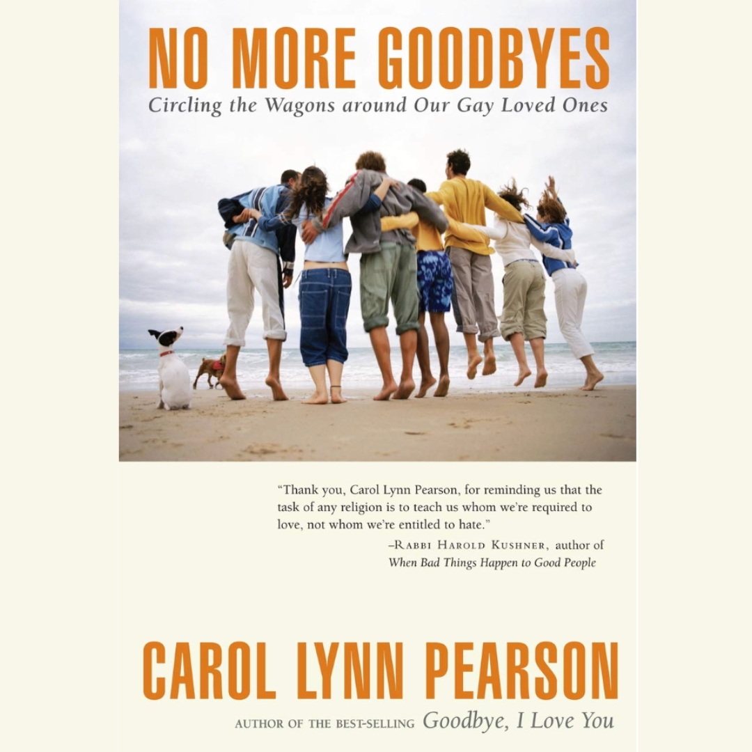 No More Goodbyes: Circling the Wagons around Our Gay Loved Ones by Carol Lynn Pearson