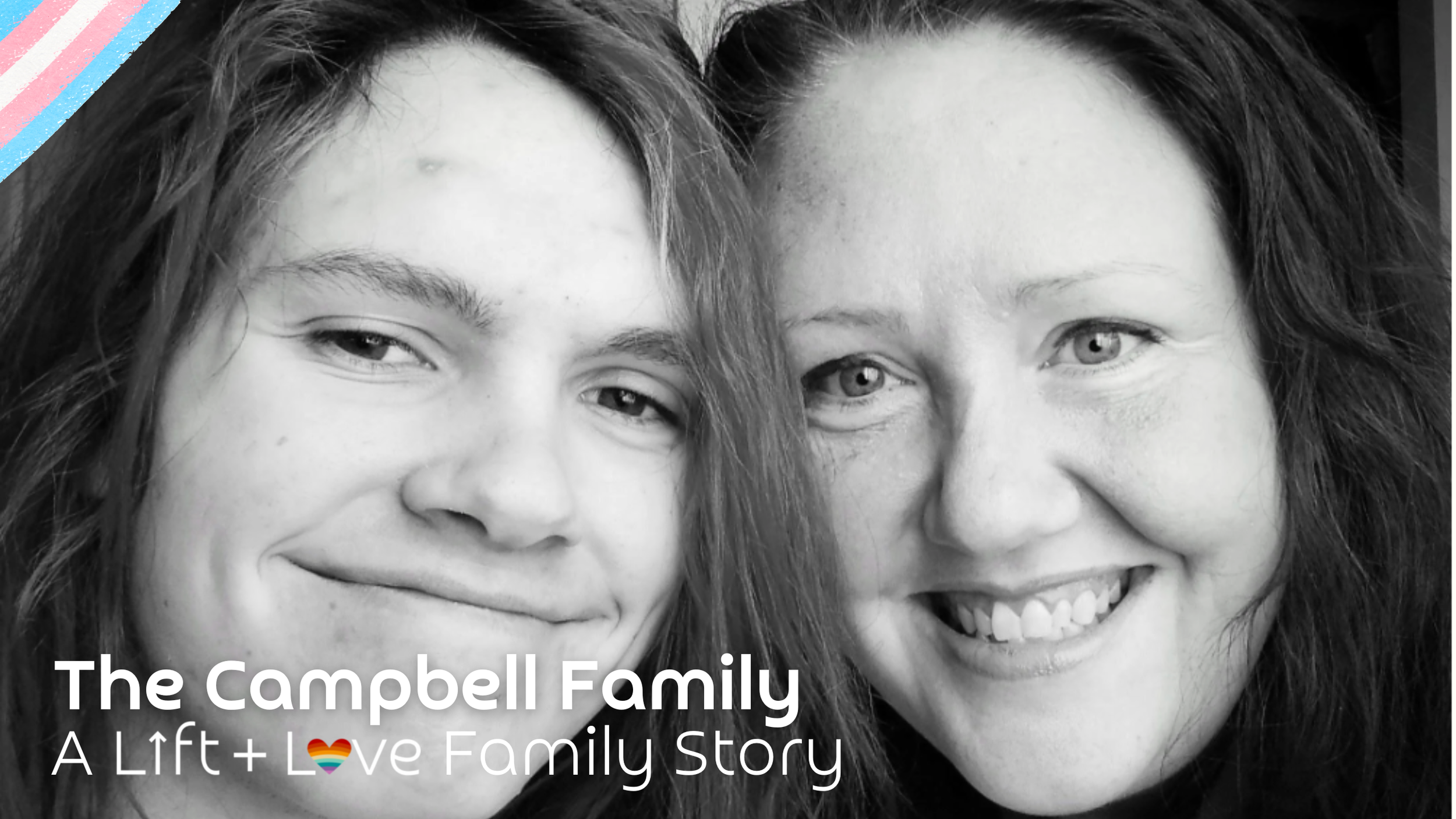 A black-and-white close-up photograph of two smiling women, one with long, wavy dark hair and the other with long, straight dark hair. Text overlay reads 'The Campbell Family: A Lift + Love Family Story' with a rainbow heart emoji.