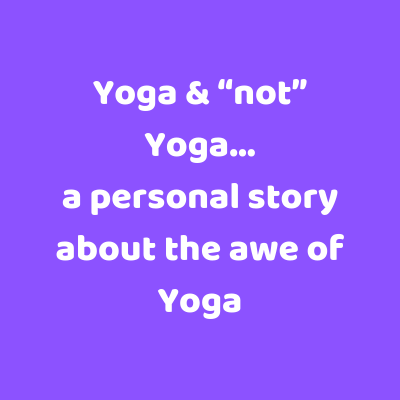 Yoga &amp; “not” Yoga… a personal story about the awe of Yoga