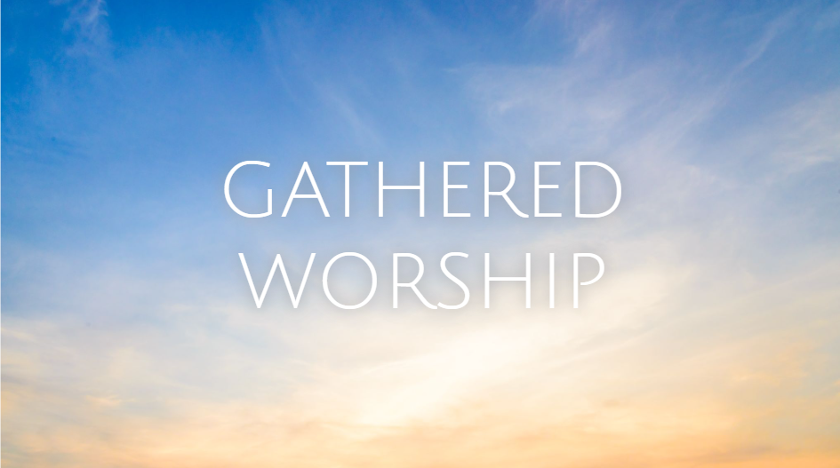 Gathered Worship - Sunday, May 10