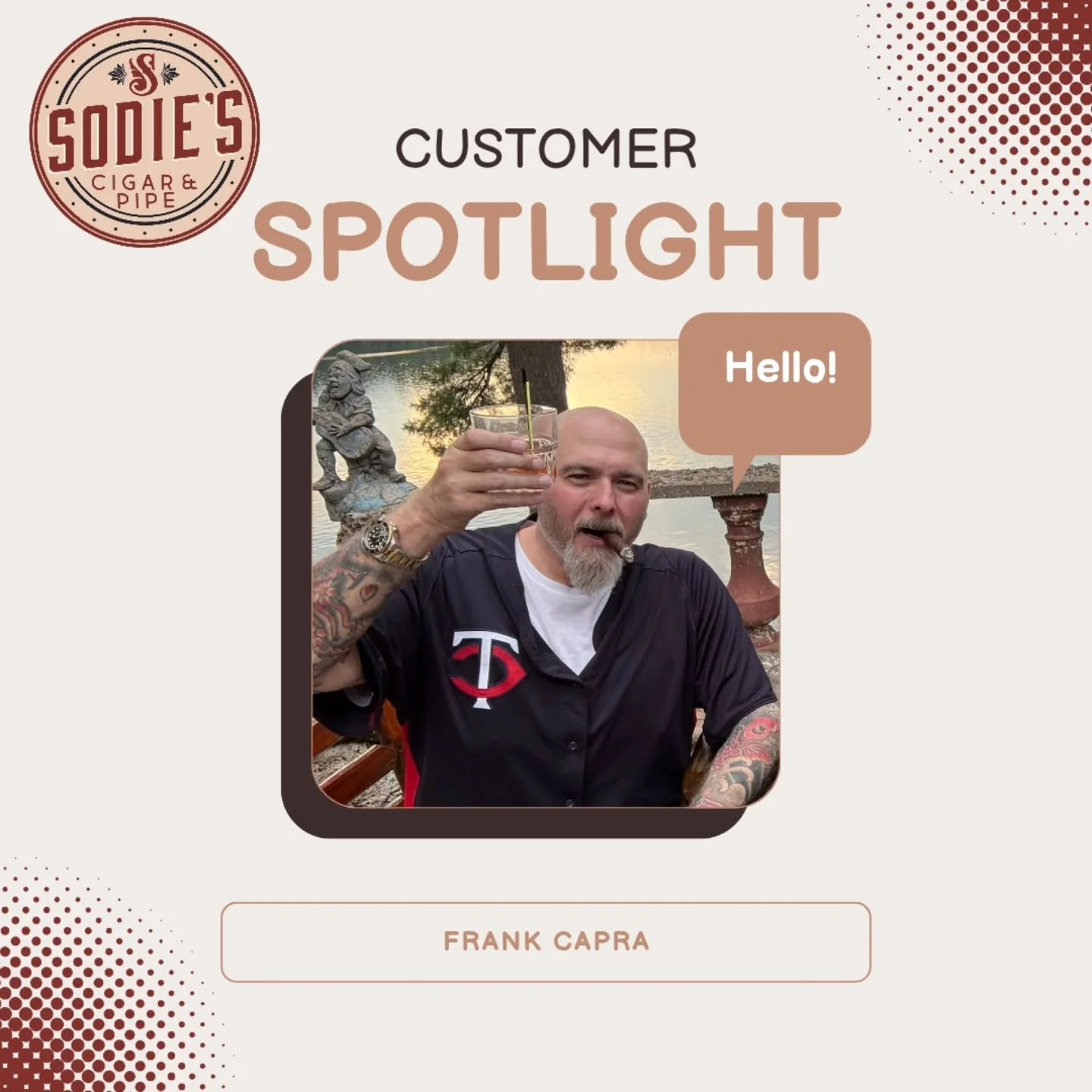 For August, the Sodie&rsquo;s customer spotlight is shining on a very versatile smoker, Frank Capra. He was born in Cumberland, Wisconsin, raised in Stillwater, and spent most of his career in law enforcement, including 30 years at the Washington Cou