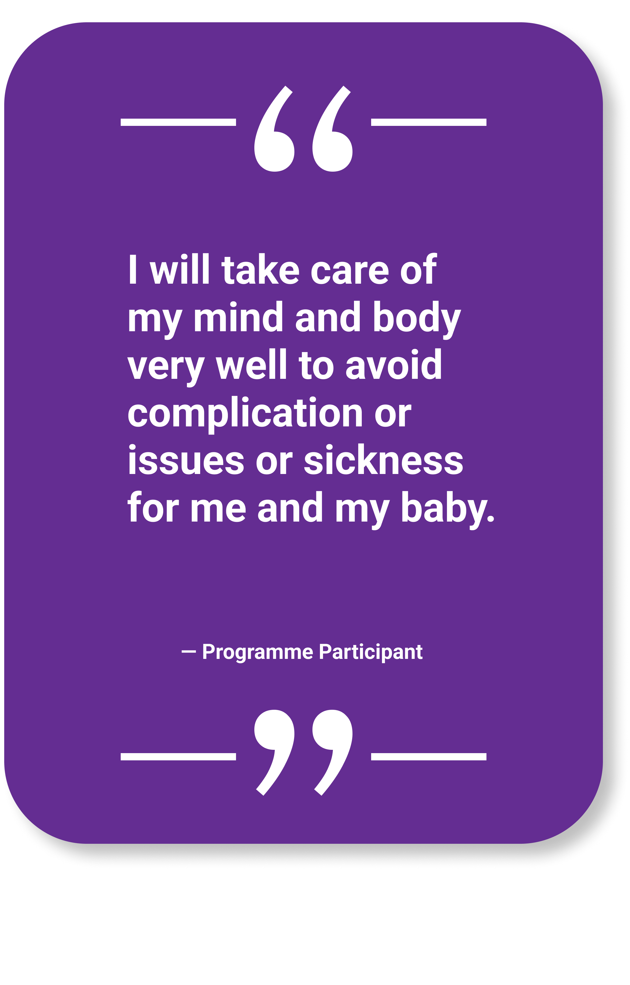Participant Quote: "I will take care of my mind and body very well to avoid complication or issues or sickness for me and my baby."