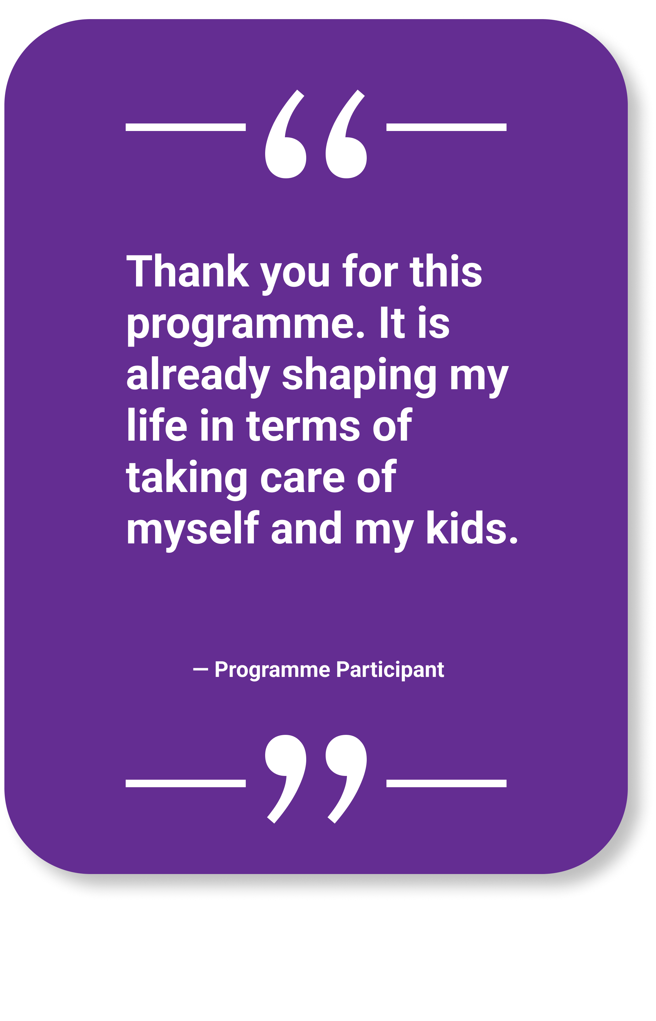 Participant Quote: "Thank you for this programme. It is already shaping my life in terms of taking care of myself and my kids."