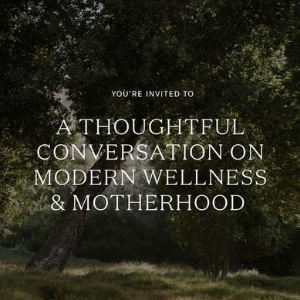 A Thoughtful Converstation on Modern Wellness &amp; Motherhood