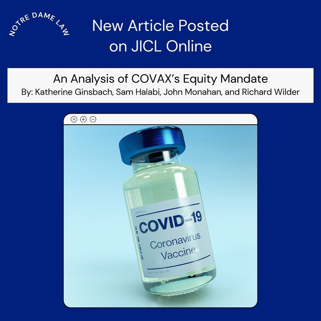 Notre Dame&rsquo;s Journal of International &amp; Comparative Law would like to announce a new article on our website by Katherine Ginsbach, Sam Halabi, John Monahan, and Richard Wilder. The article focuses on an analysis of COVAX&rsquo;s Equity Mand