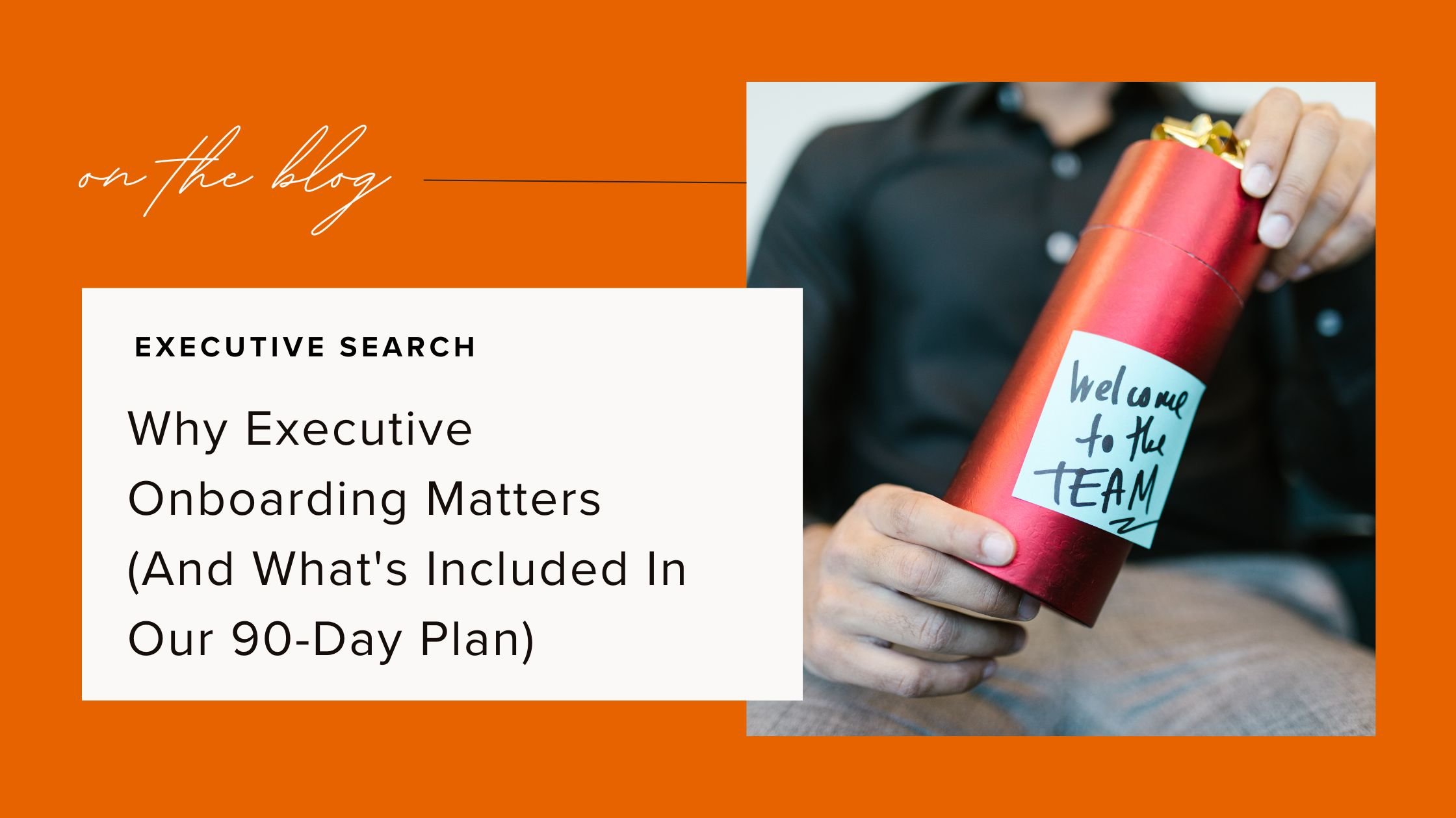 Why Executive Onboarding Matters (And What's Included In Our 90-Day Plan)