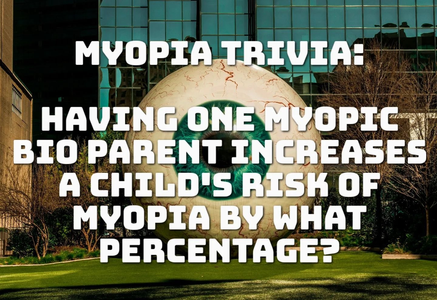 Bonus question: What is the percentage of increased risk if they have TWO myopic bio parents?

Yesterday's answer: 50%!